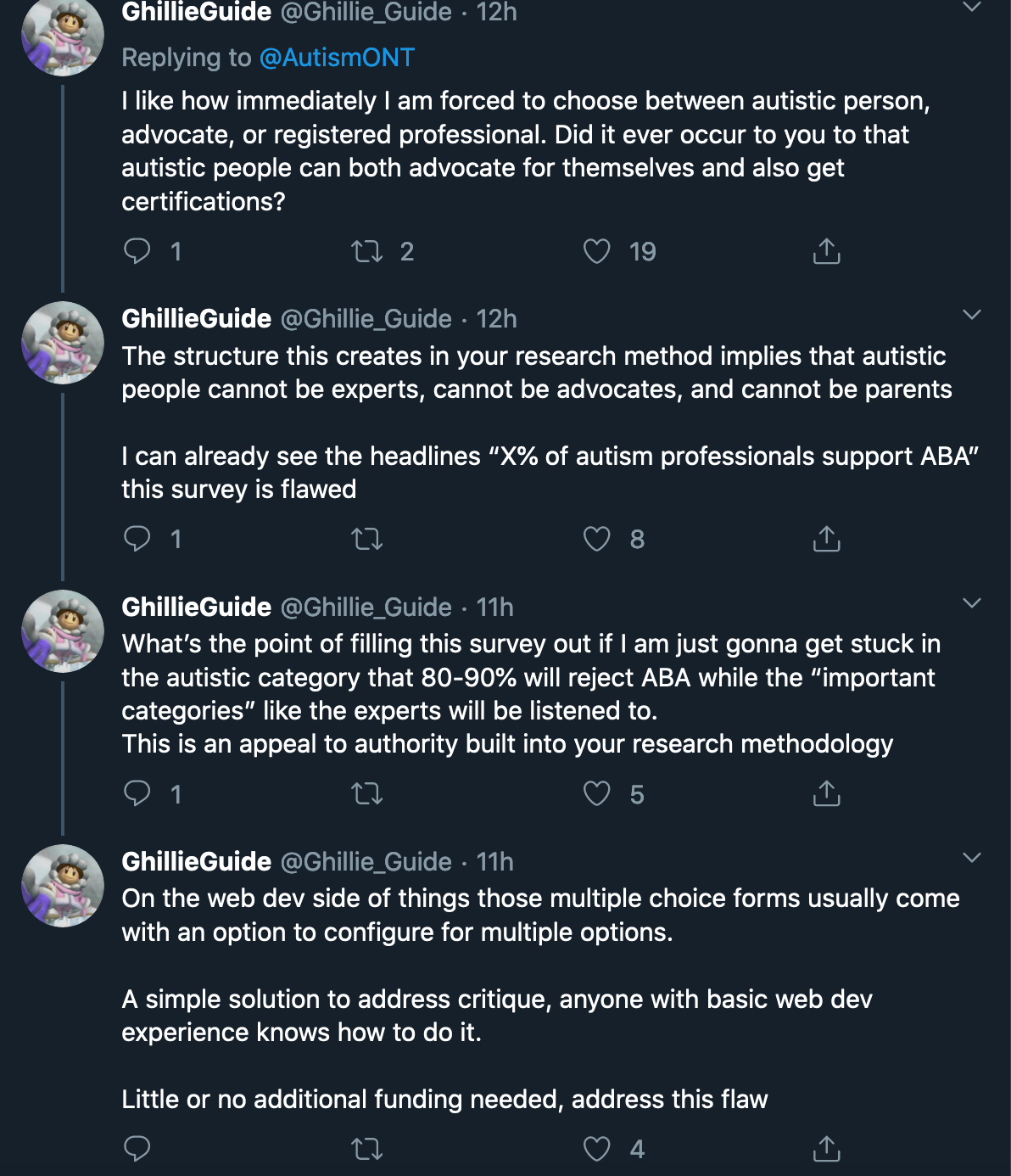 A threaded reply from @Ghillie_Guide reads: I like how immediately I am forced to choose between autistic person, advocate, or registered professional. Did it ever occur to you that autistic people can both advocate for themselves and also get certifications? The structure this creates in your research method implies that autistic people cannot be experts, cannot be advocates, and cannot be parents. I can already see the headlines "X% of autism professionals support ABA" this survey is flawed. What's the point of filling this survey out if I am just gonna get stuck in the autistic category that 80-90% will reject ABA while the "important categories" like the experts will be listened to. This is an appeal to authority built into your research methodology...
